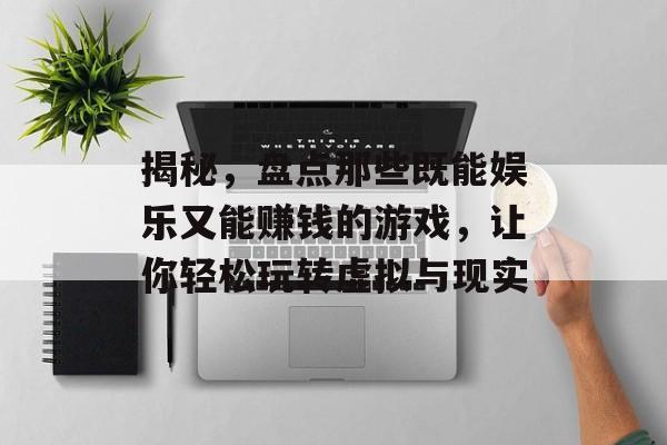 揭秘，盘点那些既能娱乐又能赚钱的游戏，让你轻松玩转虚拟与现实