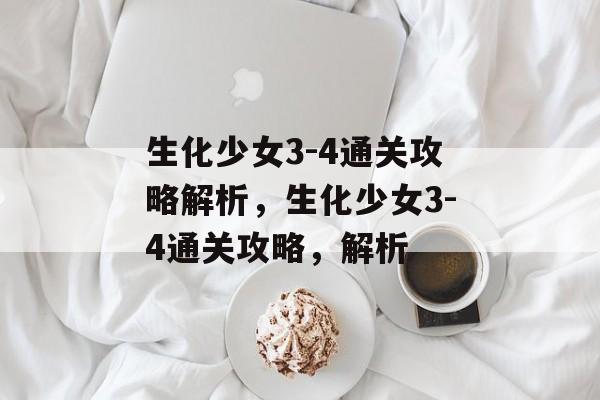 生化少女3-4通关攻略解析，生化少女3-4通关攻略，解析