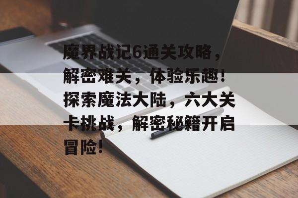 魔界战记6通关攻略,解密难关,体验乐趣!探索魔法大陆,六大关卡挑战,解密秘籍开启冒险! 魔界战记6通关攻略,解密难关,体验乐趣!探索魔法大陆,六大关卡挑战,解密秘籍开启冒险!