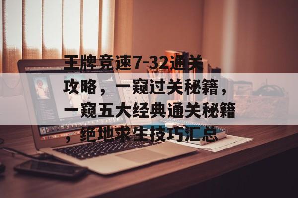 王牌竞速7-32通关攻略,一窥过关秘籍,一窥五大经典通关秘籍,绝地求生技巧汇总 王牌竞速7-32通关攻略,一窥过关秘籍,一窥五大经典通关秘籍,绝地求生技巧汇总