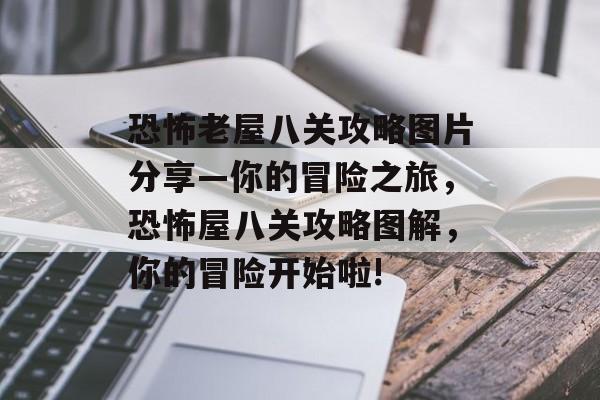 恐怖老屋八关攻略图片分享—你的冒险之旅,恐怖屋八关攻略图解,你的冒险开始啦! 恐怖老屋八关攻略图片分享—你的冒险之旅,恐怖屋八关攻略图解,你的冒险开始啦!