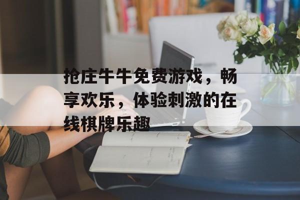 抢庄牛牛免费游戏，畅享欢乐，体验刺激的在线棋牌乐趣