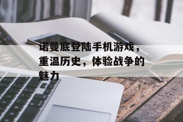 诺曼底登陆手机游戏,重温历史,体验战争的魅力 诺曼底登陆手机游戏,重温历史,体验战争的魅力