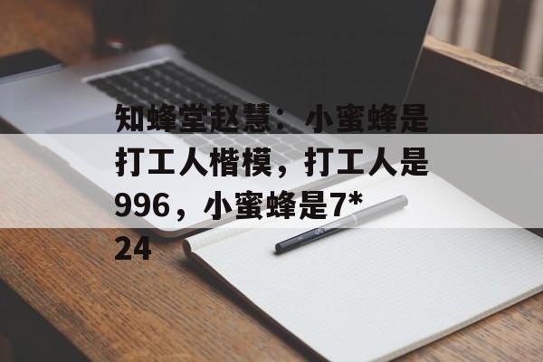 知蜂堂赵慧:小蜜蜂是打工人楷模,打工人是996,小蜜蜂是7*24 知蜂堂赵慧:小蜜蜂是打工人楷模,打工人是996,小蜜蜂是7*24
