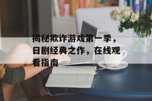揭秘欺诈游戏第一季,日剧经典之作,在线观看指南 揭秘欺诈游戏第一季,日剧经典之作,在线观看指南