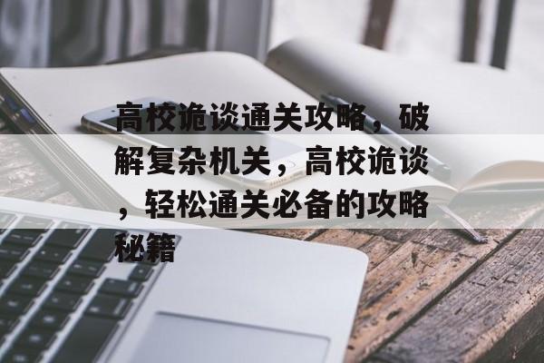 高校诡谈通关攻略,破解复杂机关,高校诡谈,轻松通关必备的攻略秘籍 高校诡谈通关攻略,破解复杂机关,高校诡谈,轻松通关必备的攻略秘籍