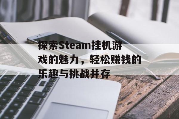 探索Steam挂机游戏的魅力,轻松赚钱的乐趣与挑战并存 探索Steam挂机游戏的魅力,轻松赚钱的乐趣与挑战并存