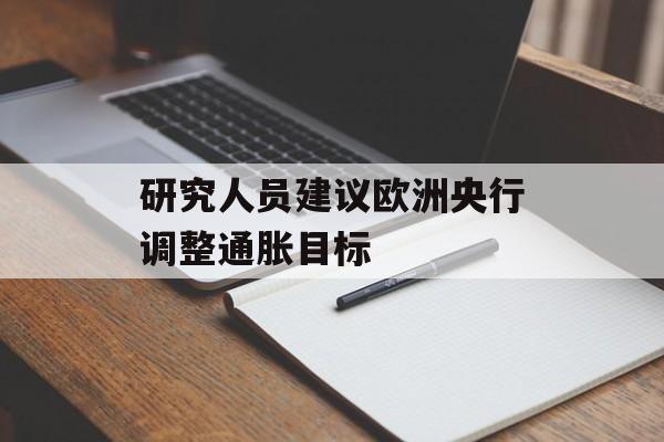 研究人员建议欧洲央行调整通胀目标 研究人员建议欧洲央行调整通胀目标