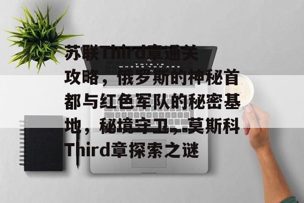 苏联Third章通关攻略，俄罗斯的神秘首都与红色军队的秘密基地，秘境守卫，莫斯科Third章探索之谜