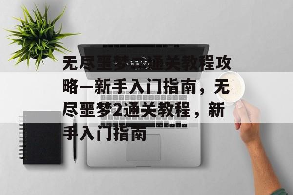 无尽噩梦二通关教程攻略—新手入门指南，无尽噩梦2通关教程，新手入门指南