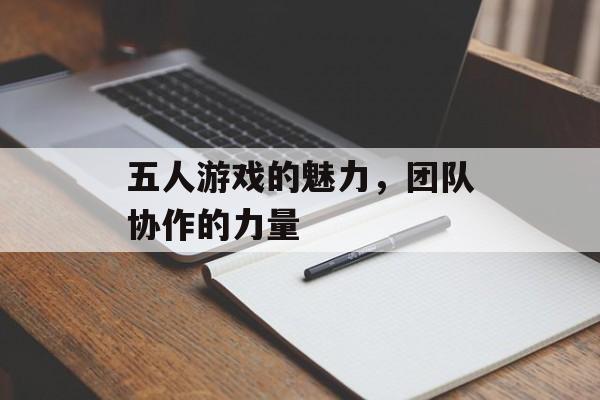 五人游戏的魅力,团队协作的力量 五人游戏的魅力,团队协作的力量