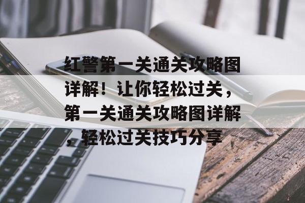 红警第一关通关攻略图详解!让你轻松过关,第一关通关攻略图详解,轻松过关技巧分享 红警第一关通关攻略图详解!让你轻松过关,第一关通关攻略图详解,轻松过关技巧分享