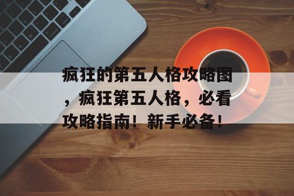 疯狂的第五人格攻略图，疯狂第五人格，必看攻略指南！新手必备！