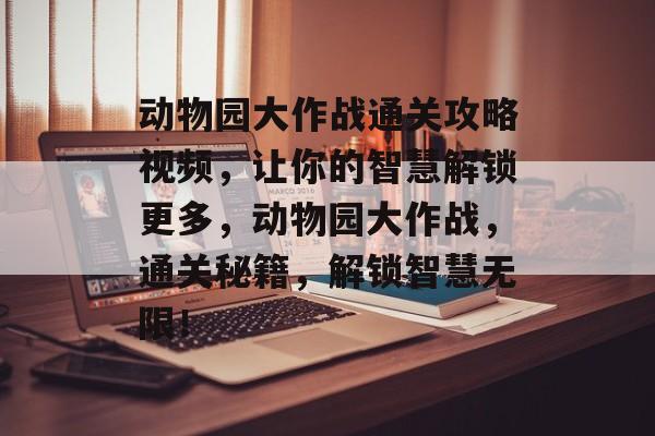 动物园大作战通关攻略视频,让你的智慧解锁更多,动物园大作战,通关秘籍,解锁智慧无限! 动物园大作战通关攻略视频,让你的智慧解锁更多,动物园大作战,通关秘籍,解锁智慧无限!