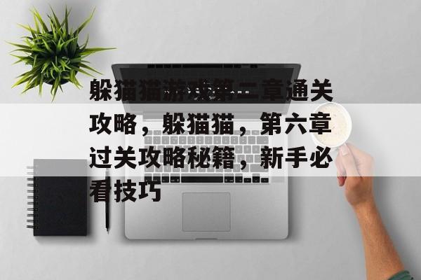 躲猫猫游戏第二章通关攻略,躲猫猫,第六章过关攻略秘籍,新手必看技巧 躲猫猫游戏第二章通关攻略,躲猫猫,第六章过关攻略秘籍,新手必看技巧