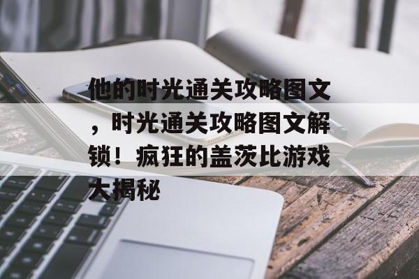 他的时光通关攻略图文,时光通关攻略图文解锁!疯狂的盖茨比游戏大揭秘 他的时光通关攻略图文,时光通关攻略图文解锁!疯狂的盖茨比游戏大揭秘