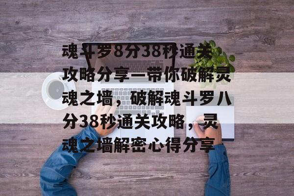魂斗罗8分38秒通关攻略分享—带你破解灵魂之墙,破解魂斗罗八分38秒通关攻略,灵魂之墙解密心得分享 魂斗罗8分38秒通关攻略分享—带你破解灵魂之墙,破解魂斗罗八分38秒通关攻略,灵魂之墙解密心得分享