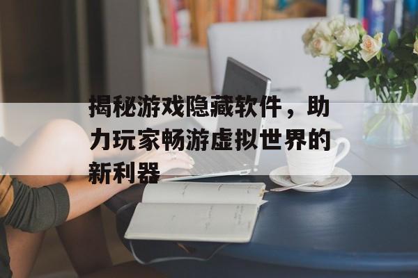 揭秘游戏隐藏软件,助力玩家畅游虚拟世界的新利器 揭秘游戏隐藏软件,助力玩家畅游虚拟世界的新利器
