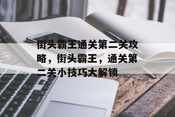 街头霸王通关第二关攻略,街头霸王,通关第二关小技巧大解锁 街头霸王通关第二关攻略,街头霸王,通关第二关小技巧大解锁