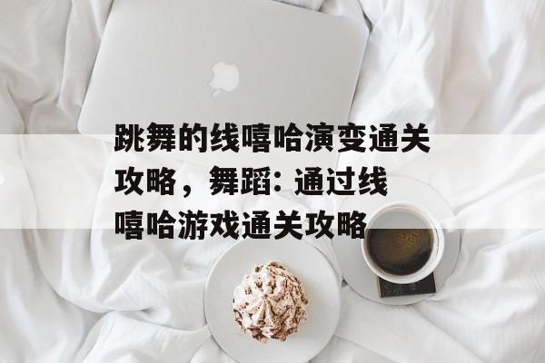 跳舞的线嘻哈演变通关攻略,舞蹈: 通过线嘻哈游戏通关攻略 跳舞的线嘻哈演变通关攻略,舞蹈: 通过线嘻哈游戏通关攻略