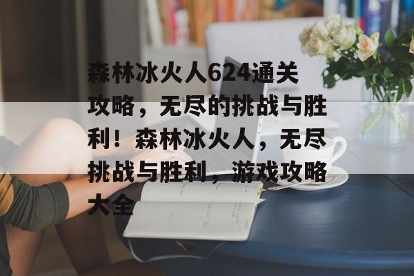 森林冰火人624通关攻略,无尽的挑战与胜利!森林冰火人,无尽挑战与胜利,游戏攻略大全 森林冰火人624通关攻略,无尽的挑战与胜利!森林冰火人,无尽挑战与胜利,游戏攻略大全