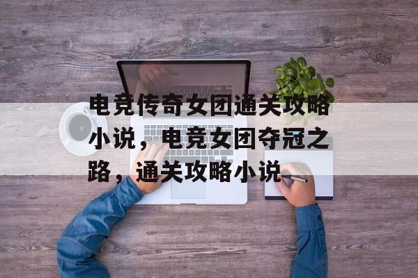 电竞传奇女团通关攻略小说，电竞女团夺冠之路，通关攻略小说