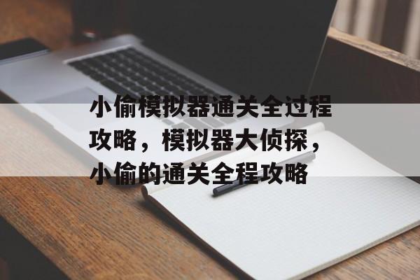 小偷模拟器通关全过程攻略,模拟器大侦探,小偷的通关全程攻略 小偷模拟器通关全过程攻略,模拟器大侦探,小偷的通关全程攻略