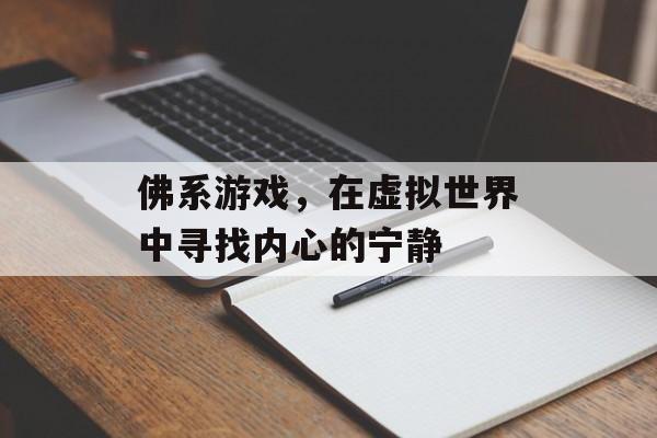 佛系游戏,在虚拟世界中寻找内心的宁静 佛系游戏,在虚拟世界中寻找内心的宁静
