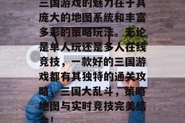 三国游戏的魅力在于其庞大的地图系统和丰富多彩的策略玩法。无论是单人玩还是多人在线竞技，一款好的三国游戏都有其独特的通关攻略，三国大乱斗，策略地图与实时竞技完美结合！