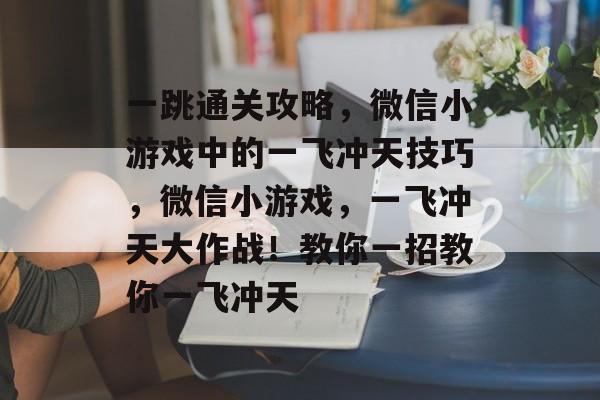 一跳通关攻略，微信小游戏中的一飞冲天技巧，微信小游戏，一飞冲天大作战！教你一招教你一飞冲天