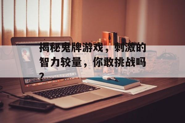 揭秘鬼牌游戏,刺激的智力较量,你敢挑战吗? 揭秘鬼牌游戏,刺激的智力较量,你敢挑战吗?