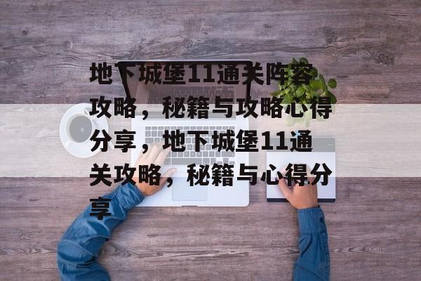 地下城堡11通关阵容攻略，秘籍与攻略心得分享，地下城堡11通关攻略，秘籍与心得分享