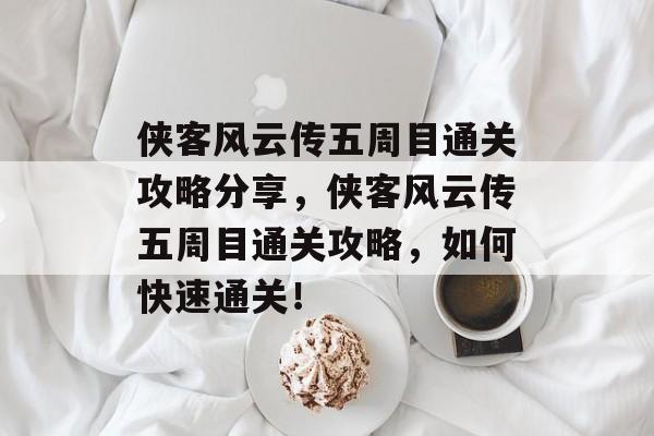 侠客风云传五周目通关攻略分享，侠客风云传五周目通关攻略，如何快速通关！