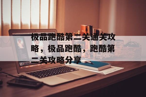 极品跑酷第二关通关攻略，极品跑酷，跑酷第二关攻略分享