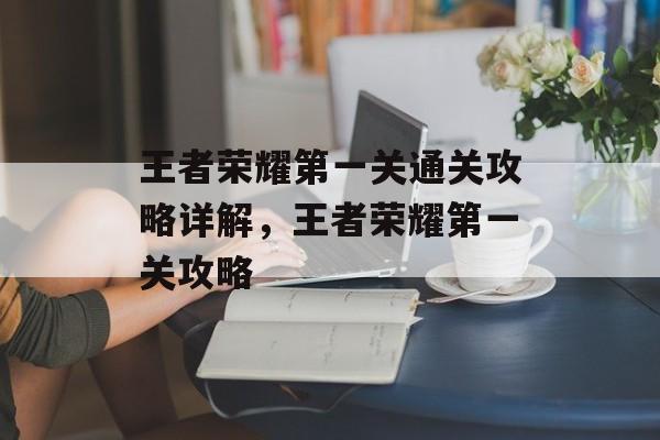 王者荣耀第一关通关攻略详解，王者荣耀第一关攻略