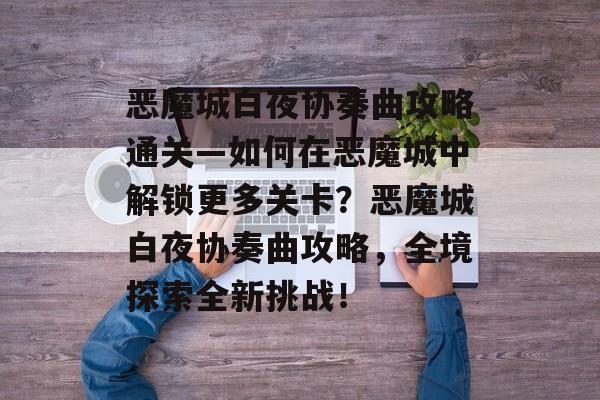 恶魔城白夜协奏曲攻略通关—如何在恶魔城中解锁更多关卡？恶魔城白夜协奏曲攻略，全境探索全新挑战！