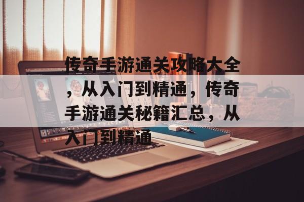 传奇手游通关攻略大全,从入门到精通,传奇手游通关秘籍汇总,从入门到精通 传奇手游通关攻略大全,从入门到精通,传奇手游通关秘籍汇总,从入门到精通