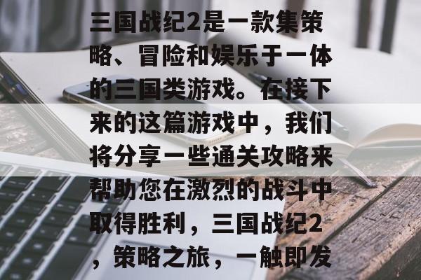 三国战纪2是一款集策略、冒险和娱乐于一体的三国类游戏。在接下来的这篇游戏中，我们将分享一些通关攻略来帮助您在激烈的战斗中取得胜利，三国战纪2，策略之旅，一触即发