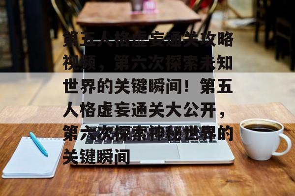 第五人格虚妄通关攻略视频,第六次探索未知世界的关键瞬间!第五人格虚妄通关大公开,第六次探索神秘世界的关键瞬间 第五人格虚妄通关攻略视频,第六次探索未知世界的关键瞬间!第五人格虚妄通关大公开,第六次探索神秘世界的关键瞬间