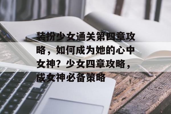 装扮少女通关第四章攻略,如何成为她的心中女神?少女四章攻略,成女神必备策略 装扮少女通关第四章攻略,如何成为她的心中女神?少女四章攻略,成女神必备策略