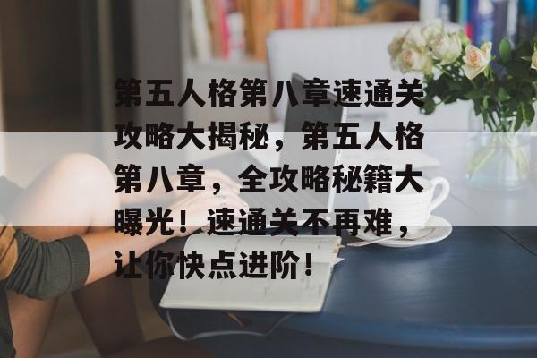 第五人格第八章速通关攻略大揭秘，第五人格第八章，全攻略秘籍大曝光！速通关不再难，让你快点进阶！