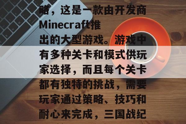 三国战纪2单机通关攻略,这是一款由开发商Minecraft推出的大型游戏。游戏中有多种关卡和模式供玩家选择,而且每个关卡都有独特的挑战,需要玩家通过策略、技巧和耐心来完成,三国战纪2,策略通关攻略 三国战纪2单机通关攻略,这是一款由开发商Minecraft推出的大型游戏。游戏中有多种关卡和模式供玩家选择,而且每个关卡都有独特的挑战,需要玩家通过策略、技巧和耐心来完成,三国战纪2,策略通关攻略