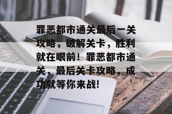 罪恶都市通关最后一关攻略,破解关卡,胜利就在眼前!罪恶都市通关,最后关卡攻略,成功就等你来战! 罪恶都市通关最后一关攻略,破解关卡,胜利就在眼前!罪恶都市通关,最后关卡攻略,成功就等你来战!