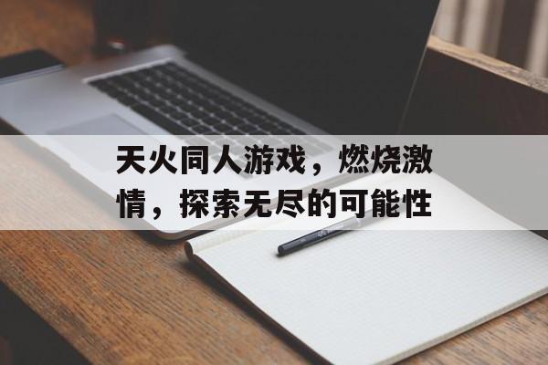 天火同人游戏，燃烧激情，探索无尽的可能性
