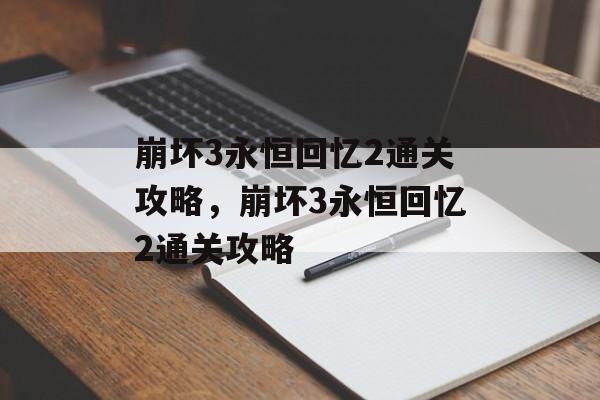崩坏3永恒回忆2通关攻略，崩坏3永恒回忆2通关攻略