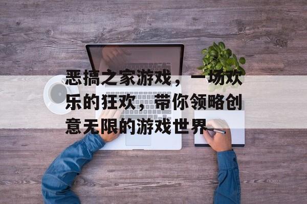 恶搞之家游戏,一场欢乐的狂欢,带你领略创意无限的游戏世界 恶搞之家游戏,一场欢乐的狂欢,带你领略创意无限的游戏世界