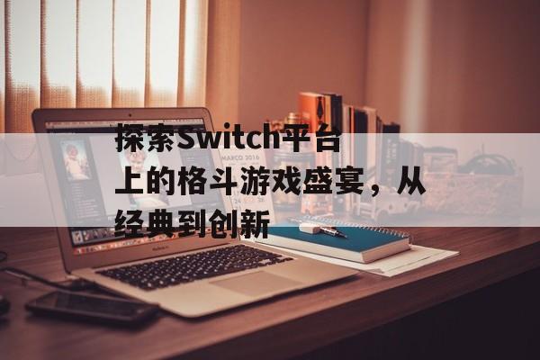 探索Switch平台上的格斗游戏盛宴，从经典到创新