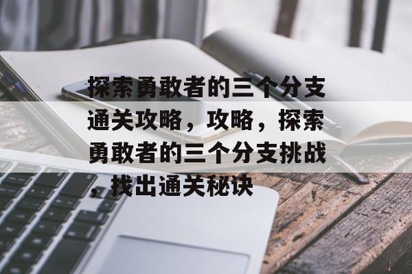 探索勇敢者的三个分支通关攻略，攻略，探索勇敢者的三个分支挑战，找出通关秘诀