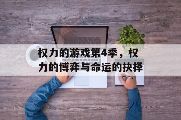 权力的游戏第4季,权力的博弈与命运的抉择 权力的游戏第4季,权力的博弈与命运的抉择