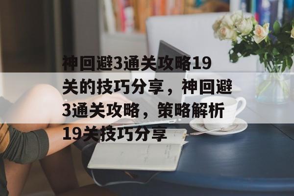 神回避3通关攻略19关的技巧分享，神回避3通关攻略，策略解析19关技巧分享
